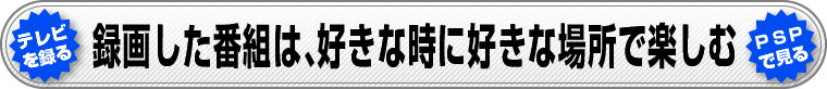 録画した番組は、好きな時に好きな場所で楽しむ。